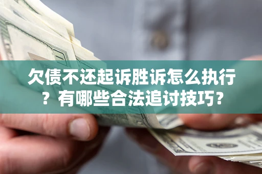 武汉欠债不还起诉胜诉怎么执行？有哪些合法追讨技巧？