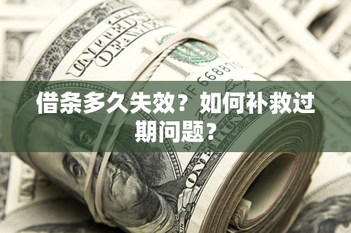 武汉借条多久失效？如何补救过期问题？