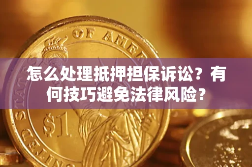 武汉怎么处理抵押担保诉讼？有何技巧避免法律风险？