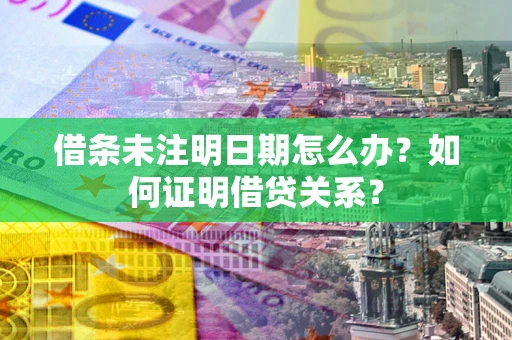 武汉借条未注明日期怎么办？如何证明借贷关系？
