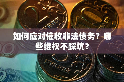 武汉如何应对催收非法债务？哪些维权不踩坑？