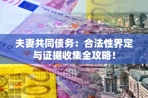 武汉夫妻共同债务：合法性界定与证据收集全攻略！