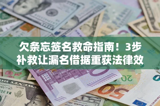 武汉欠条忘签名救命指南！3步补救让漏名借据重获法律效力